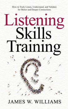 Paperback Listening Skills Training: How to Truly Listen, Understand, and Validate for Better and Deeper Connections Book