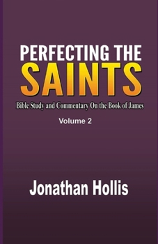 Perfecting the Saints Volume 2: Bible Study and Commentary On the Book of James