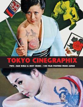 Tokyo Cinegraphix Two: Bad Girls & Sexy Crime: 100 Film Posters from Japan - Book #7 of the Art of Cinema