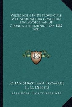 Paperback Wijzigingen In De Provinciale Wet, Noodzakelijk Geworden Ten Gevolge Van De Grondwetsherziening Van 1887 (1895) [Dutch] Book