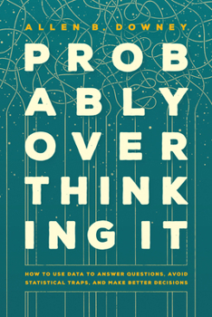 Paperback Probably Overthinking It: How to Use Data to Answer Questions, Avoid Statistical Traps, and Make Better Decisions Book