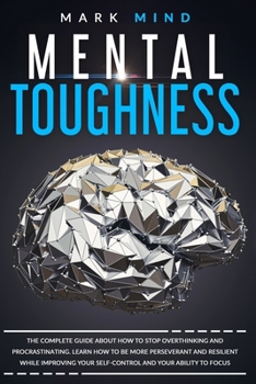 Paperback Mental Toughness: The Complete Guide about How to Stop Overthinking and Procrastinating. Learn How to Be More Perseverant and Resilient Book