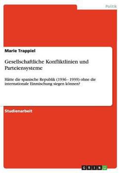 Paperback Gesellschaftliche Konfliktlinien und Parteiensysteme: Hätte die spanische Republik (1936 - 1939) ohne die internationale Einmischung siegen können? [German] Book