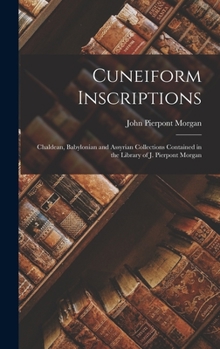 Hardcover Cuneiform Inscriptions: Chaldean, Babylonian and Assyrian Collections Contained in the Library of J. Pierpont Morgan Book