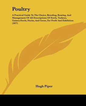 Profitable and Ornamental Poultry, a Practical Guide to the Choice Breeding, Rearing, and Management of All Descriptions of Fowls, Turkeys, Guinea-Fowls, Ducks and Geese, for Profit and Exhibition
