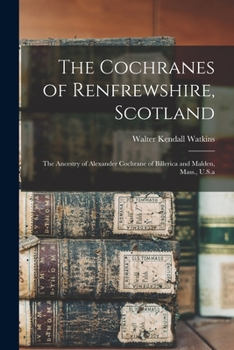 Paperback The Cochranes of Renfrewshire, Scotland: The Ancestry of Alexander Cochrane of Billerica and Malden, Mass., U.S.a Book