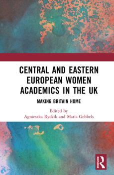 Central and Eastern European Women Academics in the UK: Making Britain Home