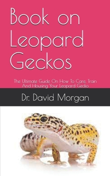 Paperback Book on Leopard Geckos: The Ultimate Guide On How To Care, Train And Housing Your Leopard Gecko Book