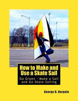 Paperback How to Make and Use a Skate Sail: Go Green - Make a Sail and Go Skate Sailing Book