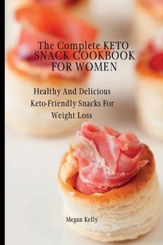 The Complete KETO Snack Cookbook For Women: Healthy And Delicious Keto-Friendly Snacks For Weight Loss