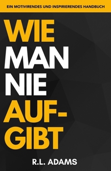 Paperback Wie Man Nie Aufgibt: Ein motivierendes und inspirierendes Handbuch zur Zielsetzung und Erreichung Ihrer Träume [German] Book