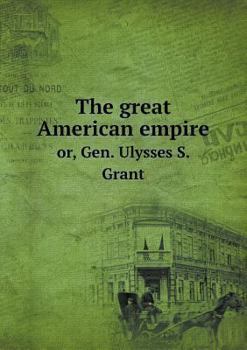 Paperback The great American empire or, Gen. Ulysses S. Grant Book