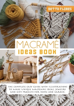 Paperback Macramé Ideas Book: The Complete easy Guide with Illustrations to Make Unique Macrame Ideas, Jewellery and Gift Projects For Home And Gard Book