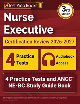 Nurse Executive Certification Review 2026-2027: 4 Practice Tests and ANCC NE-BC Study Guide Book: [3rd Edition]