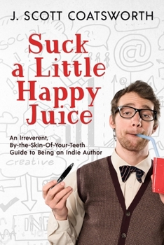 Paperback Suck a Little Happy Juice: An Irreverent, By-the-Skin-of-Your-Teeth Guide to Being an Indie Author Book