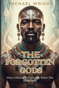 Paperback The Forgotten Gods: How Colonial Christianity Enter The Black Soul Book