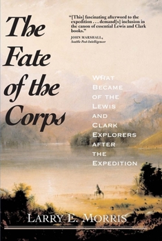 The Fate of the Corps: What Became of the Lewis and Clark Explorers After the Expedition