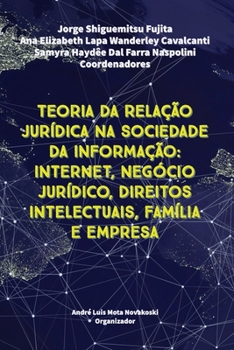 Teoria Da Rela��o Jur�dica Na Sociedade Da Informa��o: Internet, Neg�cio Jur�dico, Direitos Intelectuais, Fam�lia e Empresa
