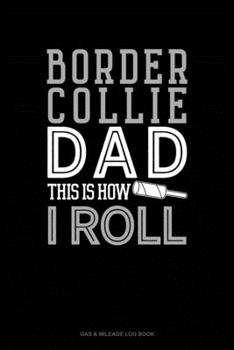 Paperback Border Collie Dad This Is How I Roll: Gas & Mileage Log Book