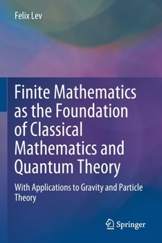 Paperback Finite Mathematics as the Foundation of Classical Mathematics and Quantum Theory: With Applications to Gravity and Particle Theory Book
