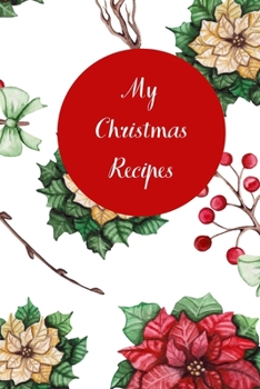 My Christmas Recipes: 6x9 Blank Notebook to Write In Favorite Mains, Sides, Desserts, Cookies, and More to Create a Custom Cookbook