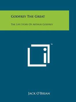 Godfrey The Great: The Life Story Of Arthur Godfrey