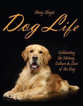 Dog Life: Celebrating the History, Culture & Love of the Dog