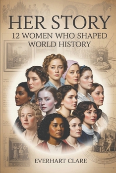 Her Story: 12 Women Who Shaped World History: From Cleopatra to Malala – The Unstoppable Women Who Changed Everything