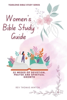 A Yearlong Women's Bible Study Guide: 52 Weeks of Devotion, Prayer and Spiritual Growth (Yearlong Bible Study)