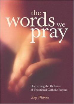 Paperback The Words We Pray: Discovering the Richness of Traditional Catholic Prayers Book