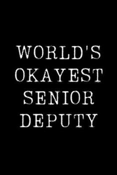 World's Okayest Senior Deputy: Blank Lined Journal For Taking Notes, Journaling, Funny Gift, Gag Gift For Coworker or Family Member