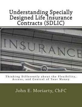 Paperback Understanding Specially Designed Life Insurance Contracts (SDLIC): Thinking Differently about the Flexibility, Access, and Control of Your Money Book