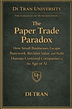 The Paper Trade Paradox: How Small Businesses Escape Busywork, Reclaim Value, and Build Human-Centered Companies in the Age of AI