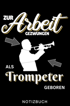 ZUR ARBEIT GEZWUNGEN ALS TROMPETER GEBOREN NOTIZBUCH: A5 WOCHENPLANER für Trompetenspieler | Originelles Geschenk für Trompeter, Blasmusiker, ... | Planer für Bandproben (German Edition)