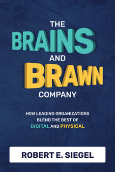 Hardcover The Brains and Brawn Company: How Leading Organizations Blend the Best of Digital and Physical Book