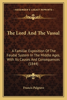 Paperback The Lord And The Vassal: A Familiar Exposition Of The Feudal System In The Middle Ages, With Its Causes And Consequences (1844) Book