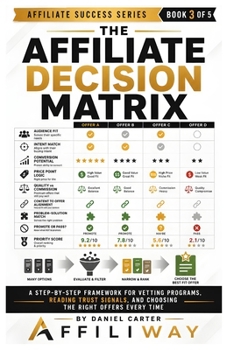 Paperback The Affiliate Decision Matrix: A Step-by-Step Framework for Vetting Programs, Reading Trust Signals, and Choosing the Right Offers Every Time Book