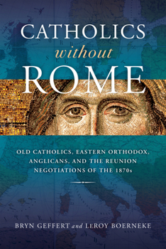 Hardcover Catholics Without Rome: Old Catholics, Eastern Orthodox, Anglicans, and the Reunion Negotiations of the 1870s Book