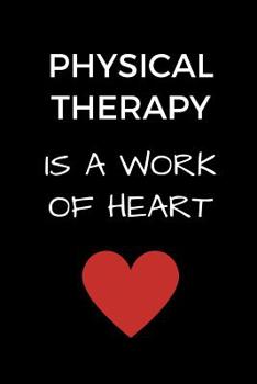 Paperback Physical Therapy Is A Work Of Heart: Gift for Physical Therapists, PT Journal, Physical Therapy School Graduation Gift, Notebook for Therapists (6 x 9 Book