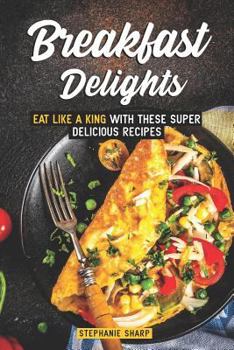 Paperback Breakfast Delights: Eat Like a King with These Super Delicious Recipes Book