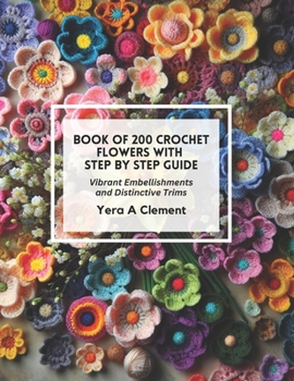 Paperback Book of 200 Crochet Flowers with Step by Step Guide: Vibrant Embellishments and Distinctive Trims Book