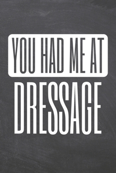 You Had Me At Dressage: Dressage Notebook, Planner or Journal | Size 6 x 9 | 110 Dot Grid Pages | Office Equipment, Supplies |Funny Dressage Gift Idea for Christmas or Birthday