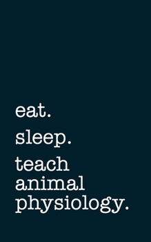 eat. sleep. teach animal physiology. - Lined Notebook: Writing Journal