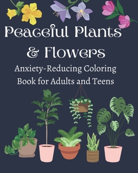 Paperback Peaceful Plants and Flowers: Anxiety-Reducing Coloring Book for Adults and Teens Book