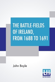 Paperback The Battle-Fields Of Ireland, From 1688 To 1691: Including Limerick And Athlone, Aughrim And The Boyne. Being An Outline History Of The Jacobite War I Book