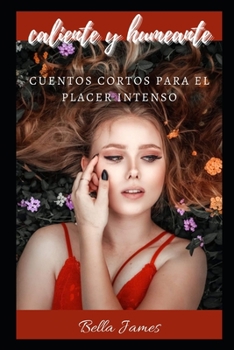caliente y humeante: Cuentos cortos para el placer intenso (Spanish Edition)