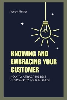 Paperback Knowing and Embracing Your Customer: How to Attract the Best Customer to Your Business Book
