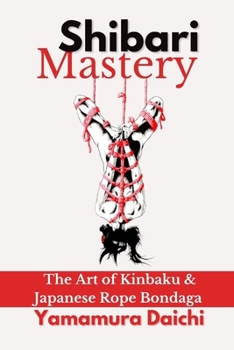 Shibari Mastery: The Art of Kinbaku and... book by Yamamura Daichi