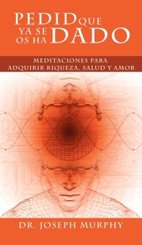 Hardcover Pedid Que YA Se OS Ha Dado: Meditaciones Para Adquirir Riqueza, Salud y Amor Usando El Poder de La Mente Subconsciente [Spanish] Book