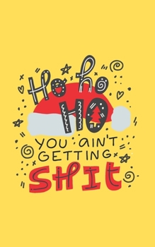 Ho Ho Ho You Ain't Getting Shit: Secret Santa Gag Gift For Coworkers, Friends, Family | Dot Grid Journal For Doodling, Brainstorming & Creativity ... cover (Christmas Gag Gifts For Coworkers)